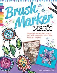 Brush Marker Magic: Surprisingly Simple Color Effects for Cards, Scrapbooks, and Other Paper Art Projects by Browning, Marie